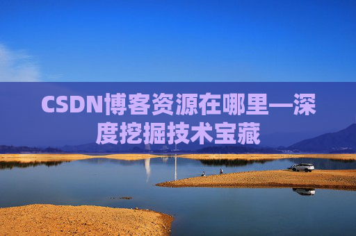CSDN博客资源在哪里—深度挖掘技术宝藏
