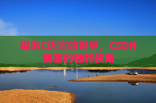 探索C语言的世界，CSDN博客的独特视角