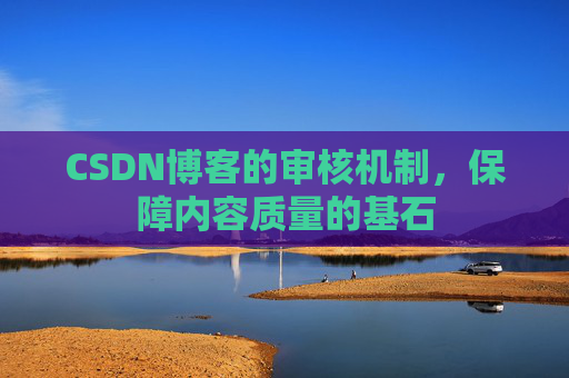 CSDN博客的审核机制，保障内容质量的基石